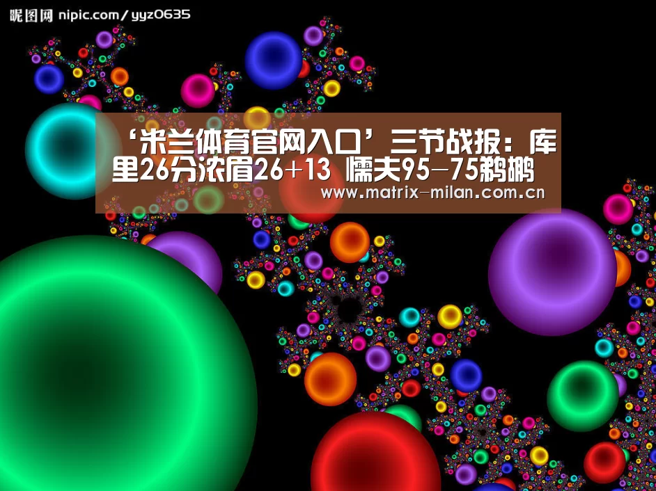 ‘米兰体育官网入口’三节战报:库里26分浓眉26+13 懦夫95-75鹈鹕(图3) 米兰体育最新网址