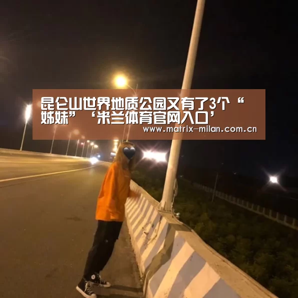 昆仑山世界地质公园又有了3个“姊妹”‘米兰体育官网入口’(图4) 米兰体育最新网址